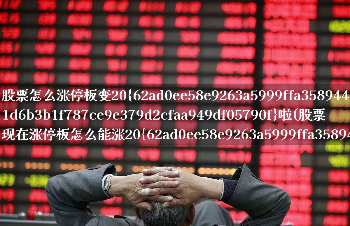 股票怎么涨停板变20%啦(股票现在涨停板怎么能涨20%)_https://www.ljyuan-tech.com_上交所_第1张