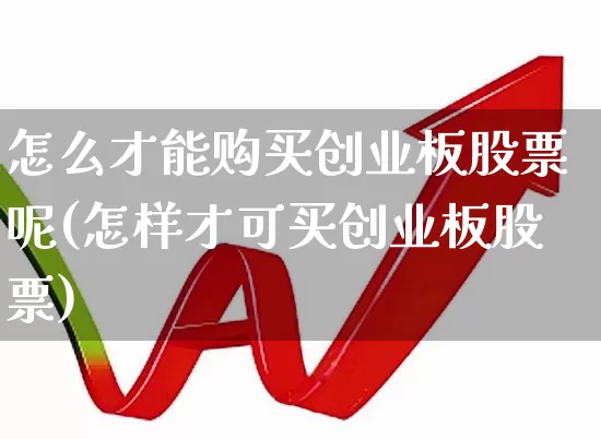 怎么才能购买创业板股票呢(怎样才可买创业板股票)_https://www.ljyuan-tech.com_创业板_第1张