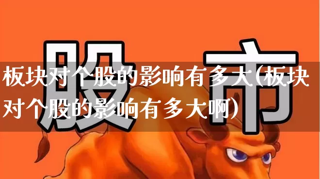 板块对个股的影响有多大(板块对个股的影响有多大啊)_https://www.ljyuan-tech.com_北交所_第1张