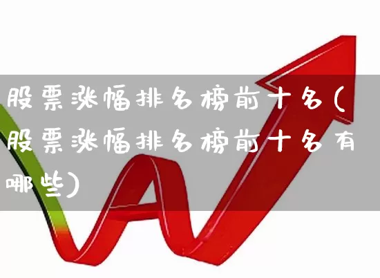 股票涨幅排名榜前十名(股票涨幅排名榜前十名有哪些)_https://www.ljyuan-tech.com_北交所_第1张