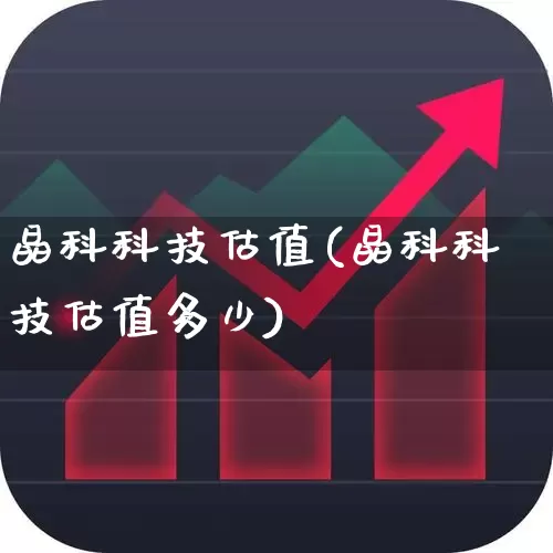 晶科科技估值(晶科科技估值多少)_https://www.ljyuan-tech.com_创业板_第1张