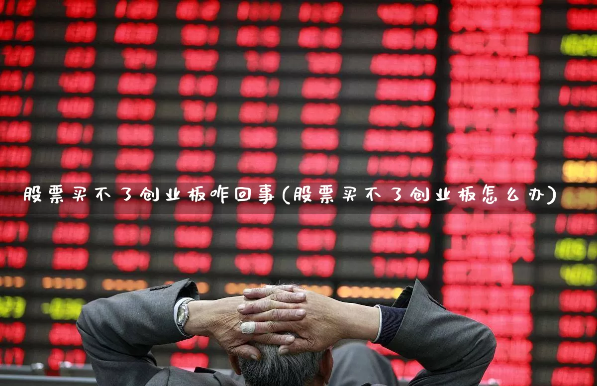 股票买不了创业板咋回事(股票买不了创业板怎么办)_https://www.ljyuan-tech.com_北交所_第1张
