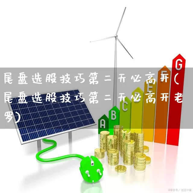 尾盘选股技巧第二天必高开(尾盘选股技巧第二天必高开老罗)_https://www.ljyuan-tech.com_创业板_第1张