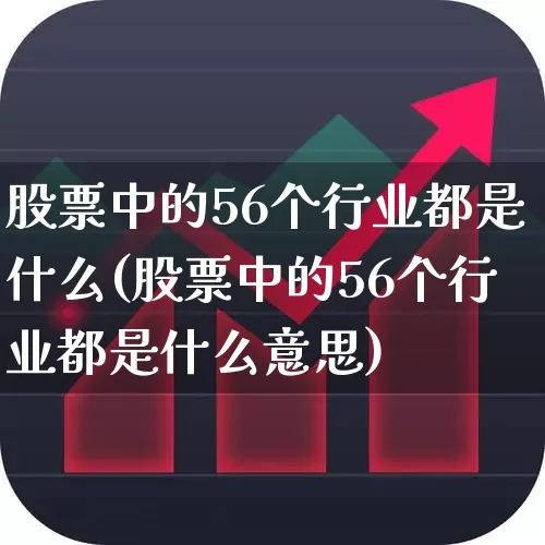 股票中的56个行业都是什么(股票中的56个行业都是什么意思)_https://www.ljyuan-tech.com_创业板_第1张