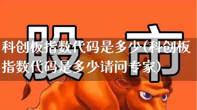 科创板指数代码是多少(科创板指数代码是多少请问专家)_https://www.ljyuan-tech.com_北交所_第1张