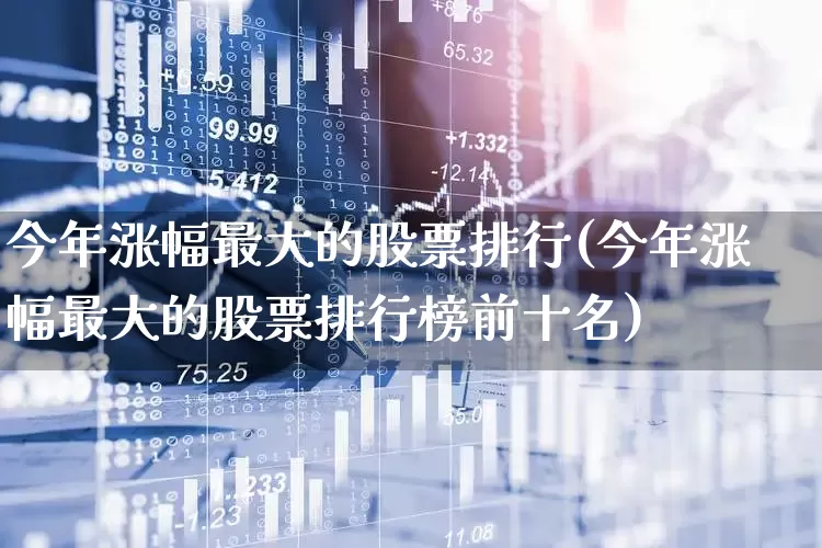 今年涨幅最大的股票排行(今年涨幅最大的股票排行榜前十名)_https://www.ljyuan-tech.com_深交所_第1张