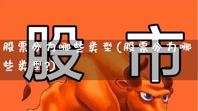 股票分为哪些类型(股票分为哪些类型?)_https://www.ljyuan-tech.com_深交所_第1张