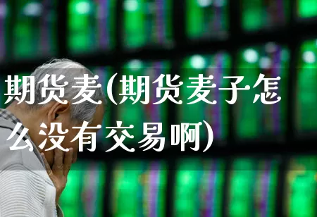期货麦(期货麦子怎么没有交易啊)_https://www.ljyuan-tech.com_科创板_第1张