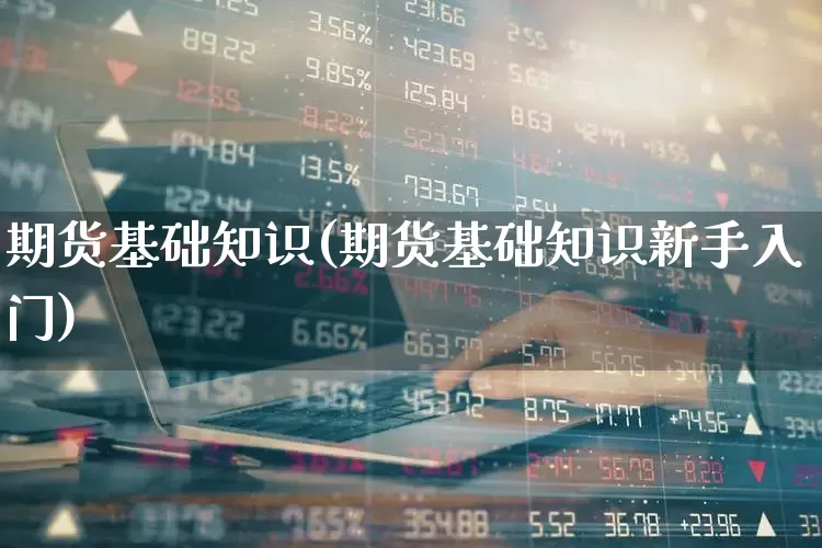 期货基础知识(期货基础知识新手入门)_https://www.ljyuan-tech.com_北交所_第1张