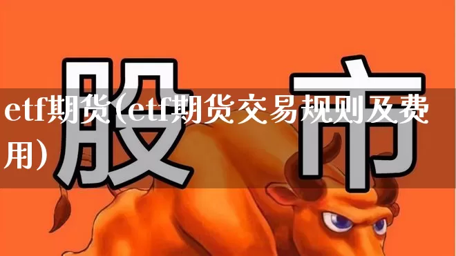 etf期货(etf期货交易规则及费用)_https://www.ljyuan-tech.com_北交所_第1张