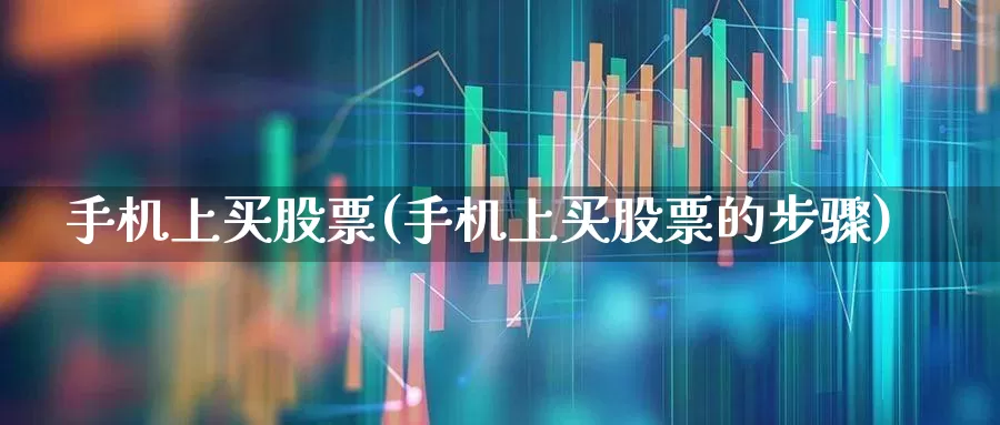 手机上买股票(手机上买股票的步骤)_https://www.ljyuan-tech.com_北交所_第1张