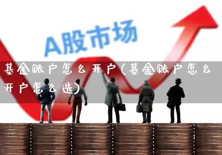 基金账户怎么开户(基金账户怎么开户怎么选)_https://www.ljyuan-tech.com_创业板_第1张