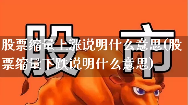 股票缩量上涨说明什么意思(股票缩量下跌说明什么意思)_https://www.ljyuan-tech.com_科创板_第1张