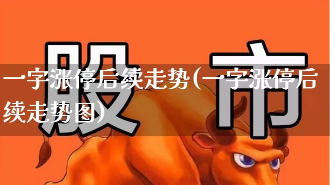 一字涨停后续走势(一字涨停后续走势图)_https://www.ljyuan-tech.com_创业板_第1张