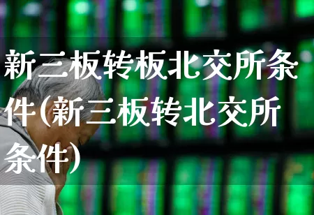 新三板转板北交所条件(新三板转北交所条件)_https://www.ljyuan-tech.com_深交所_第1张