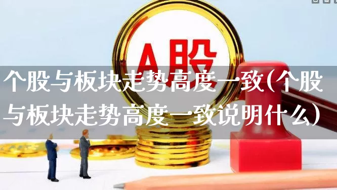 个股与板块走势高度一致(个股与板块走势高度一致说明什么)_https://www.ljyuan-tech.com_上交所_第1张
