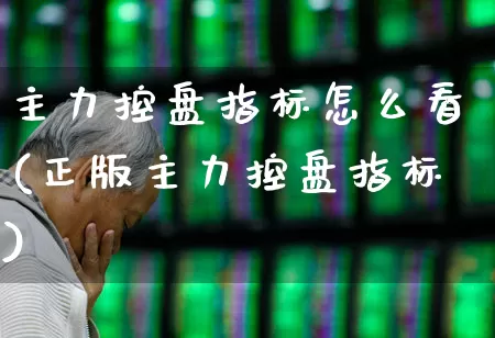 主力控盘指标怎么看(正版主力控盘指标)_https://www.ljyuan-tech.com_北交所_第1张