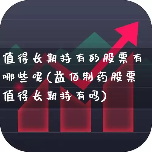 值得长期持有的股票有哪些呢(益佰制药股票值得长期持有吗)_https://www.ljyuan-tech.com_北交所_第1张