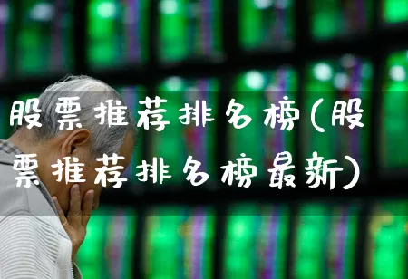 股票推荐排名榜(股票推荐排名榜最新)_https://www.ljyuan-tech.com_深交所_第1张