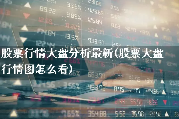 股票行情大盘分析最新(股票大盘行情图怎么看)_https://www.ljyuan-tech.com_科创板_第1张