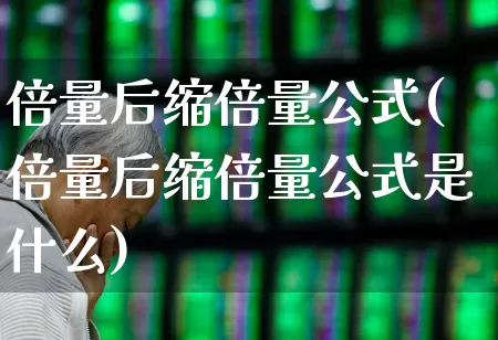 倍量后缩倍量公式(倍量后缩倍量公式是什么)_https://www.ljyuan-tech.com_北交所_第1张