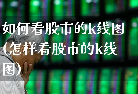 如何看股市的k线图(怎样看股市的k线图)_https://www.ljyuan-tech.com_北交所_第1张