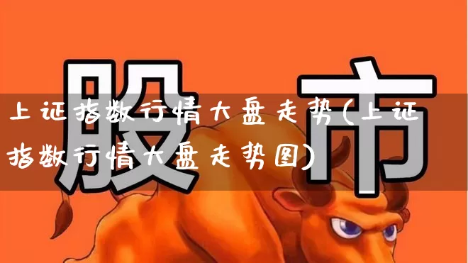 上证指数行情大盘走势(上证指数行情大盘走势图)_https://www.ljyuan-tech.com_深交所_第1张