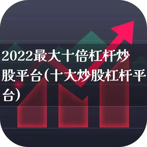 2022最大十倍杠杆炒股平台(十大炒股杠杆平台)_https://www.ljyuan-tech.com_科创板_第1张