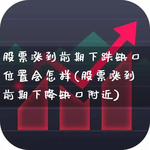 股票涨到前期下跌缺口位置会怎样(股票涨到前期下降缺口附近)_https://www.ljyuan-tech.com_科创板_第1张