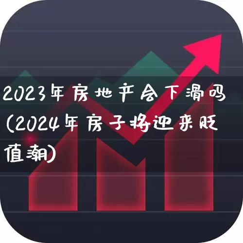 2023年房地产会下滑吗(2024年房子将迎来贬值潮)_https://www.ljyuan-tech.com_科创板_第1张