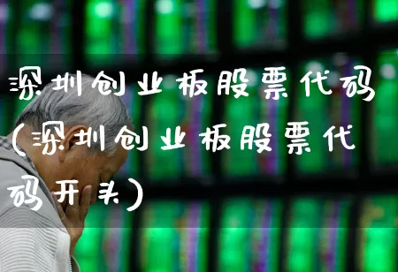 深圳创业板股票代码(深圳创业板股票代码开头)_https://www.ljyuan-tech.com_北交所_第1张