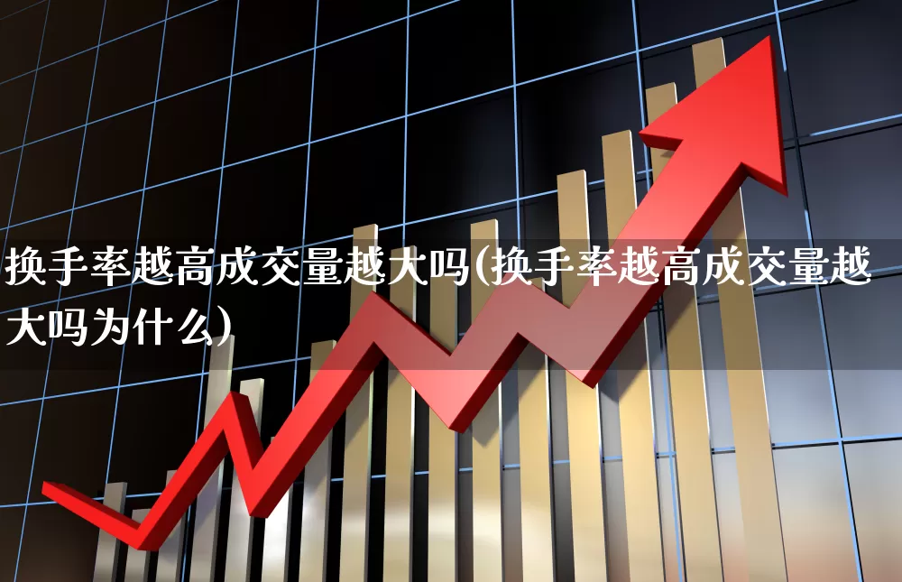 换手率越高成交量越大吗(换手率越高成交量越大吗为什么)_https://www.ljyuan-tech.com_深交所_第1张