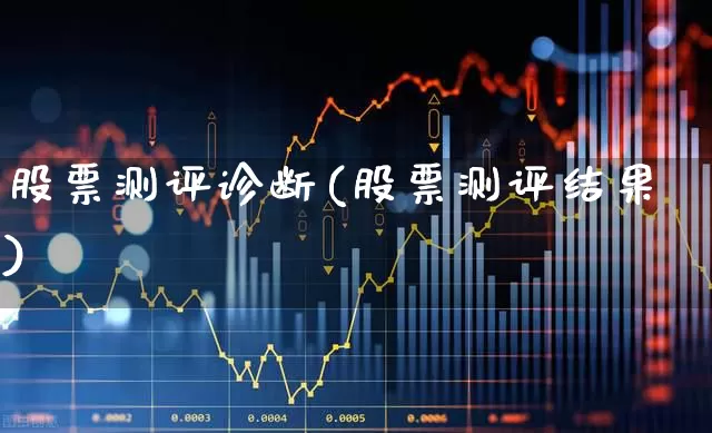 股票测评诊断(股票测评结果)_https://www.ljyuan-tech.com_北交所_第1张