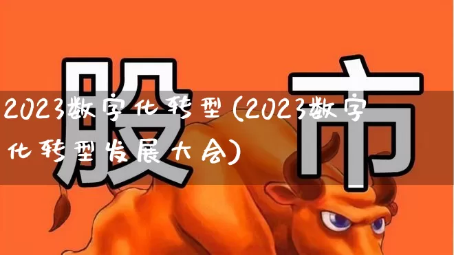 2023数字化转型(2023数字化转型发展大会)_https://www.ljyuan-tech.com_上交所_第1张