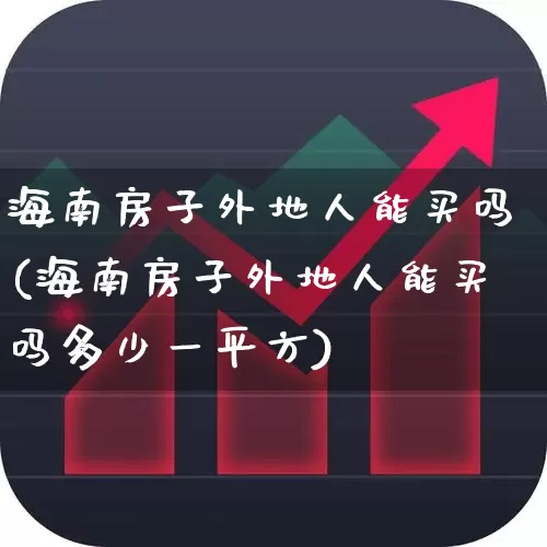 海南房子外地人能买吗(海南房子外地人能买吗多少一平方)_https://www.ljyuan-tech.com_北交所_第1张