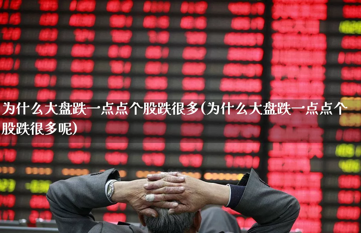 为什么大盘跌一点点个股跌很多(为什么大盘跌一点点个股跌很多呢)_https://www.ljyuan-tech.com_深交所_第1张