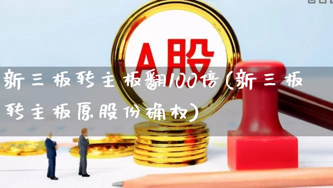 新三板转主板翻100倍(新三板转主板原股份确权)_https://www.ljyuan-tech.com_科创板_第1张