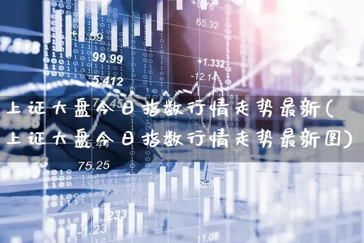 上证大盘今日指数行情走势最新(上证大盘今日指数行情走势最新图)_https://www.ljyuan-tech.com_科创板_第1张