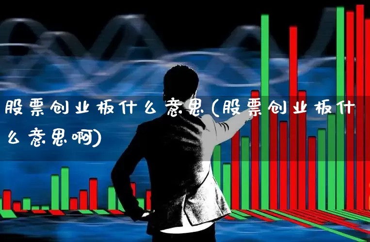 股票创业板什么意思(股票创业板什么意思啊)_https://www.ljyuan-tech.com_北交所_第1张