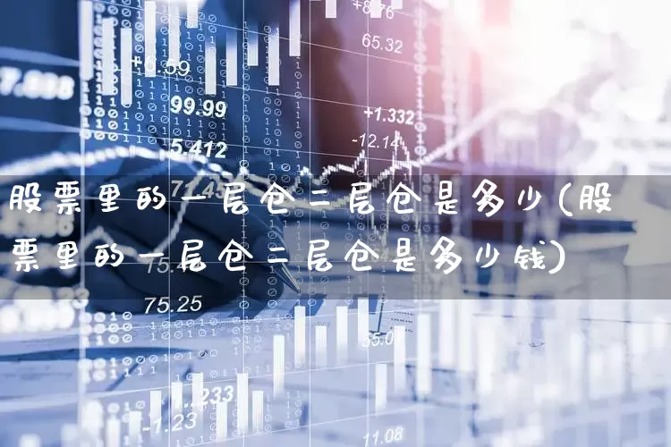 股票里的一层仓二层仓是多少(股票里的一层仓二层仓是多少钱)_https://www.ljyuan-tech.com_科创吧_第1张