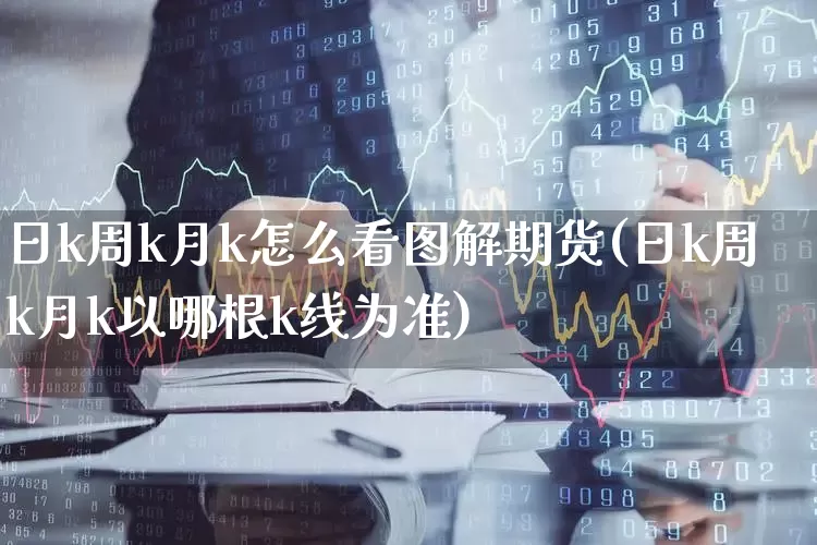 日k周k月k怎么看图解期货(日k周k月k以哪根k线为准)_https://www.ljyuan-tech.com_科创板_第1张