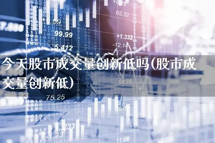 今天股市成交量创新低吗(股市成交量创新低)_https://www.ljyuan-tech.com_深交所_第1张