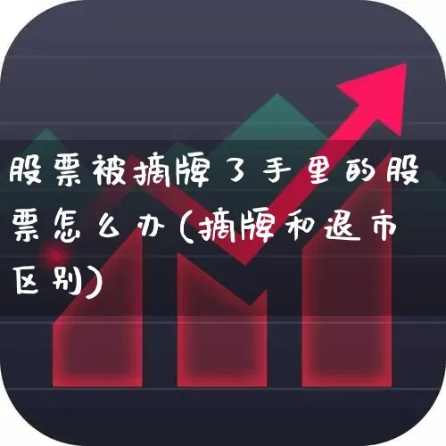 股票被摘牌了手里的股票怎么办(摘牌和退市区别)_https://www.ljyuan-tech.com_创业板_第1张