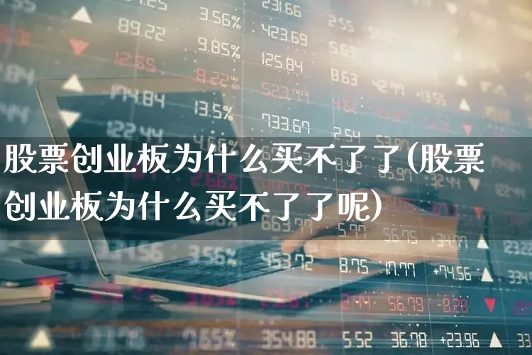股票创业板为什么买不了了(股票创业板为什么买不了了呢)_https://www.ljyuan-tech.com_科创板_第1张