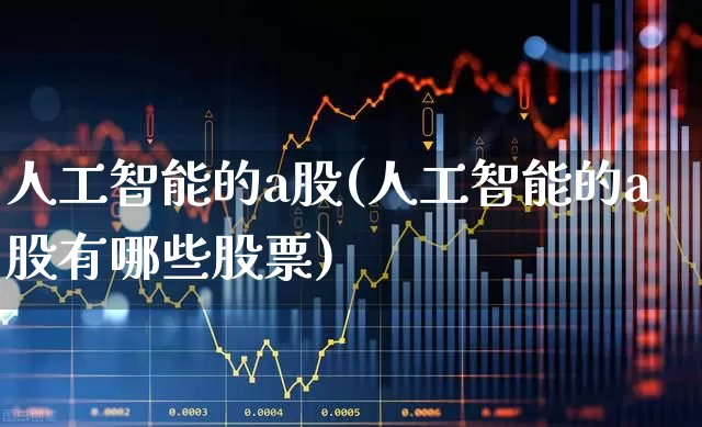 人工智能的a股(人工智能的a股有哪些股票)_https://www.ljyuan-tech.com_深交所_第1张