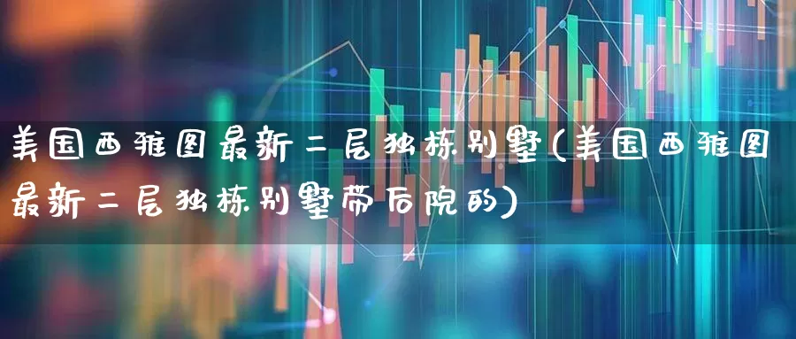 美国西雅图最新二层独栋别墅(美国西雅图最新二层独栋别墅带后院的)_https://www.ljyuan-tech.com_创业板_第1张