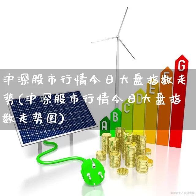 沪深股市行情今日大盘指数走势(沪深股市行情今日大盘指数走势图)_https://www.ljyuan-tech.com_深交所_第1张