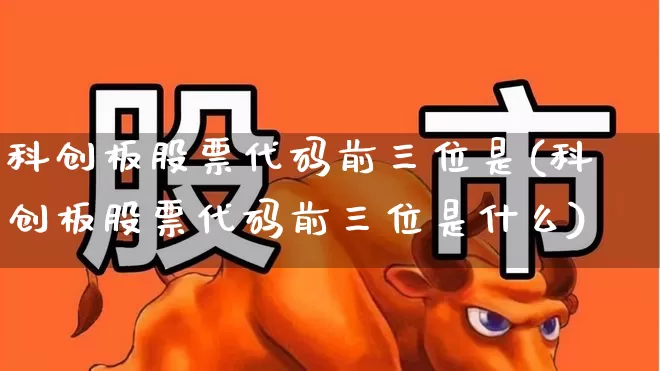 科创板股票代码前三位是(科创板股票代码前三位是什么)_https://www.ljyuan-tech.com_上交所_第1张