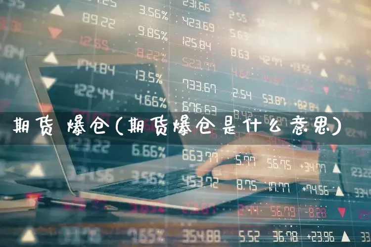期货 爆仓(期货爆仓是什么意思)_https://www.ljyuan-tech.com_创业板_第1张