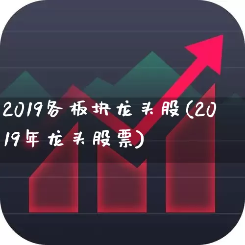 2019各板块龙头股(2019年龙头股票)_https://www.ljyuan-tech.com_深交所_第1张